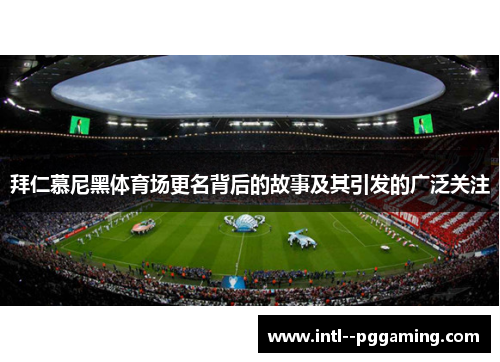 拜仁慕尼黑体育场更名背后的故事及其引发的广泛关注 拜仁慕尼黑体育场更名背后的故事及其引发的广泛关注