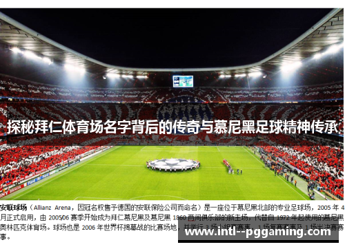 探秘拜仁体育场名字背后的传奇与慕尼黑足球精神传承 探秘拜仁体育场名字背后的传奇与慕尼黑足球精神传承