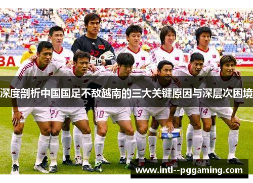 深度剖析中国国足不敌越南的三大关键原因与深层次困境