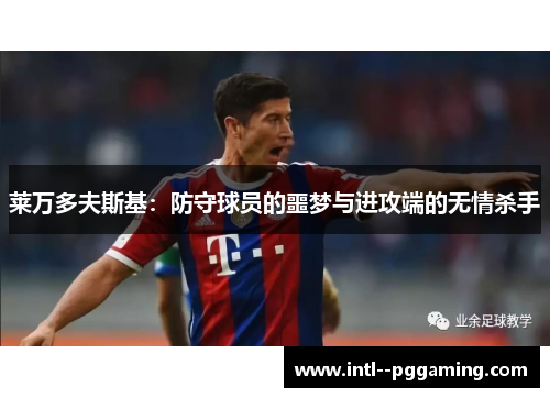 莱万多夫斯基:防守球员的噩梦与进攻端的无情杀手 莱万多夫斯基:防守球员的噩梦与进攻端的无情杀手