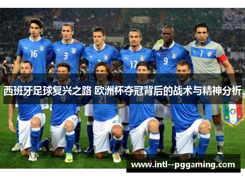 西班牙足球复兴之路 欧洲杯夺冠背后的战术与精神分析