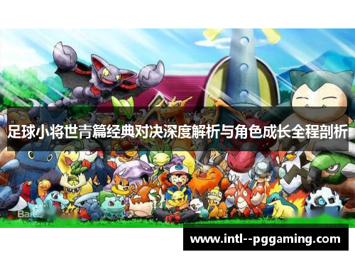 足球小将世青篇经典对决深度解析与角色成长全程剖析
