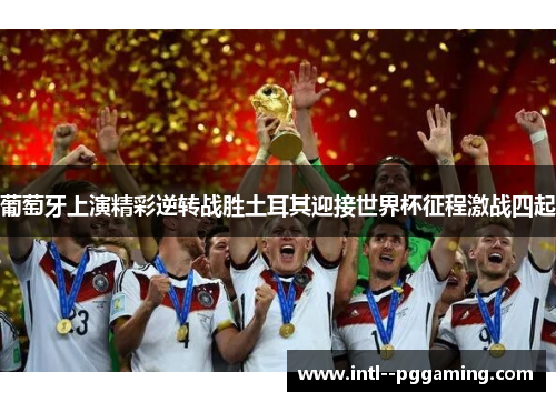 葡萄牙上演精彩逆转战胜土耳其迎接世界杯征程激战四起 葡萄牙上演精彩逆转战胜土耳其迎接世界杯征程激战四起