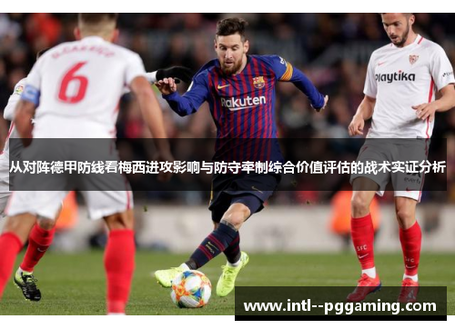 从对阵德甲防线看梅西进攻影响与防守牵制综合价值评估的战术实证分析 从对阵德甲防线看梅西进攻影响与防守牵制综合价值评估的战术实证分析