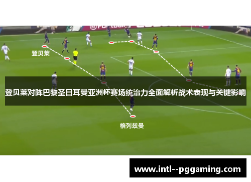 登贝莱对阵巴黎圣日耳曼亚洲杯赛场统治力全面解析战术表现与关键影响