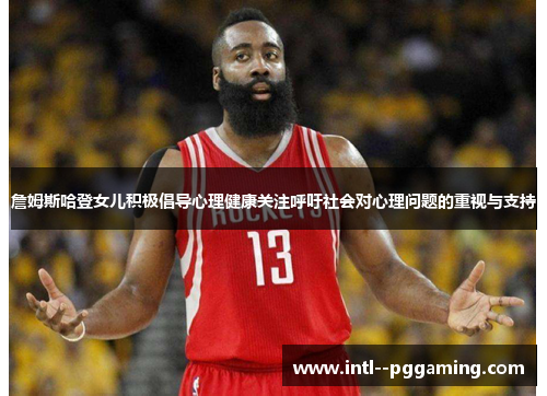 詹姆斯哈登女儿积极倡导心理健康关注呼吁社会对心理问题的重视与支持