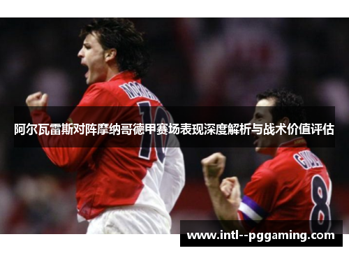阿尔瓦雷斯对阵摩纳哥德甲赛场表现深度解析与战术价值评估