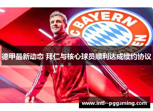 德甲最新动态 拜仁与核心球员顺利达成续约协议 德甲最新动态 拜仁与核心球员顺利达成续约协议
