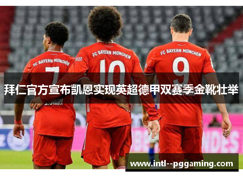 拜仁官方宣布凯恩实现英超德甲双赛季金靴壮举 拜仁官方宣布凯恩实现英超德甲双赛季金靴壮举