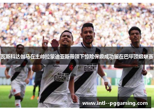 瓦斯科达伽马在主帅拉蒙迪亚斯带领下惊险保级成功留在巴甲顶级联赛
