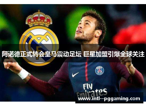 阿诺德正式转会皇马震动足坛 巨星加盟引爆全球关注