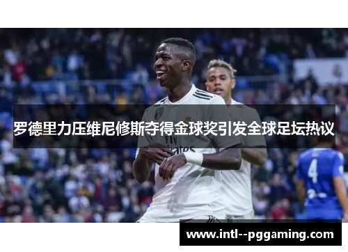 罗德里力压维尼修斯夺得金球奖引发全球足坛热议 罗德里力压维尼修斯夺得金球奖引发全球足坛热议
