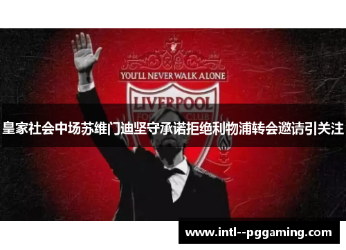 皇家社会中场苏维门迪坚守承诺拒绝利物浦转会邀请引关注 皇家社会中场苏维门迪坚守承诺拒绝利物浦转会邀请引关注