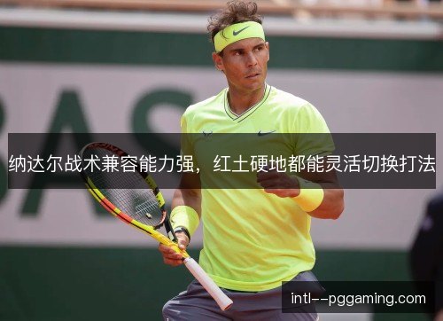 纳达尔战术兼容能力强,红土硬地都能灵活切换打法 纳达尔战术兼容能力强,红土硬地都能灵活切换打法