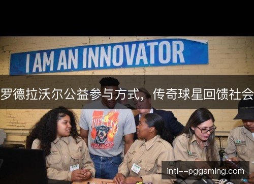 罗德拉沃尔公益参与方式，传奇球星回馈社会