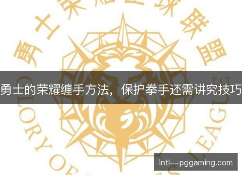 勇士的荣耀缠手方法，保护拳手还需讲究技巧